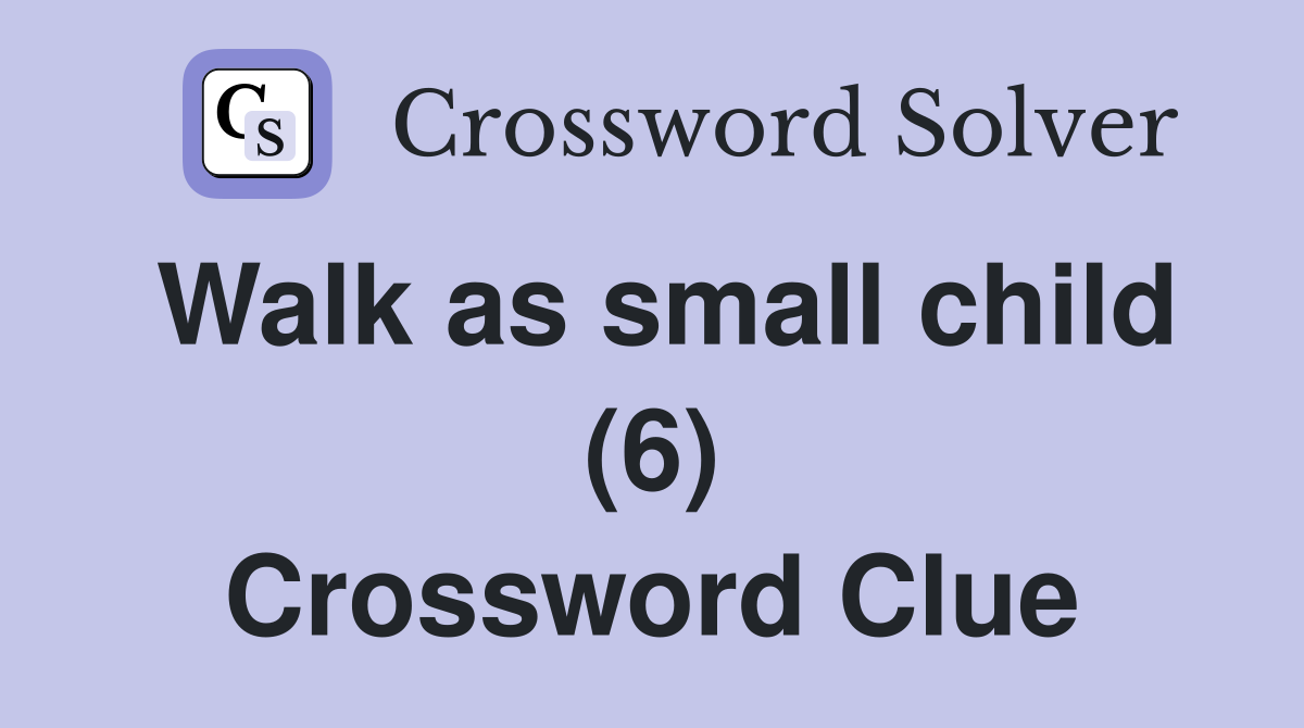 Walk as small child (6) Crossword Clue