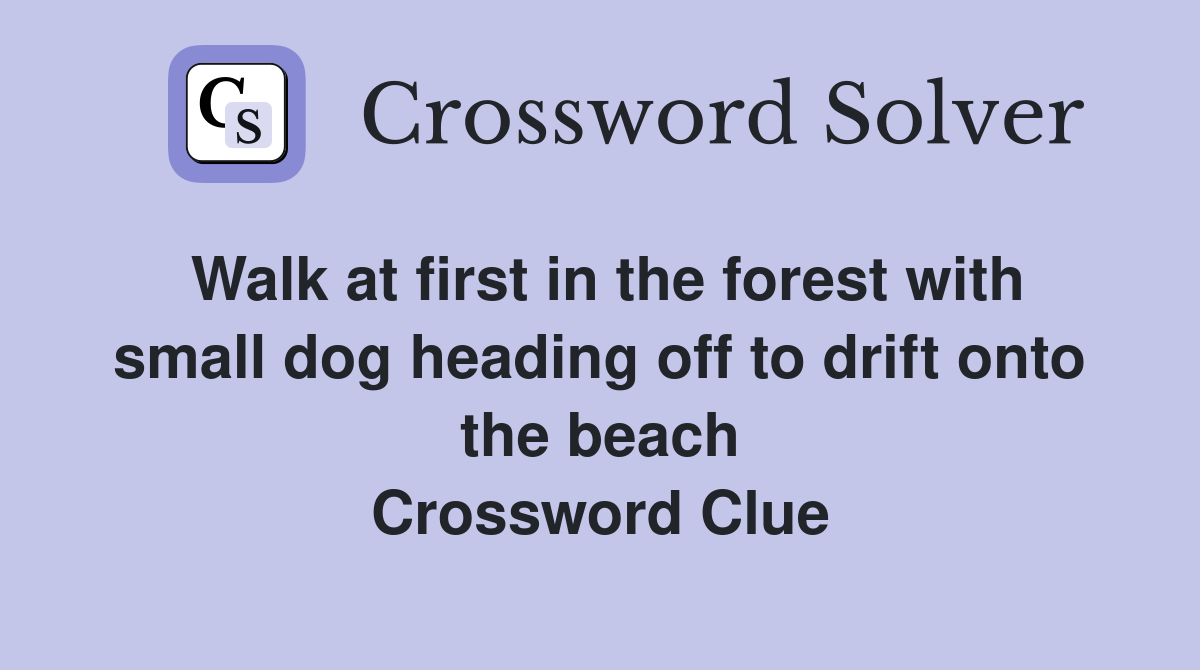 Walk at first in the forest with small dog heading off to drift onto the beach Crossword Clue
