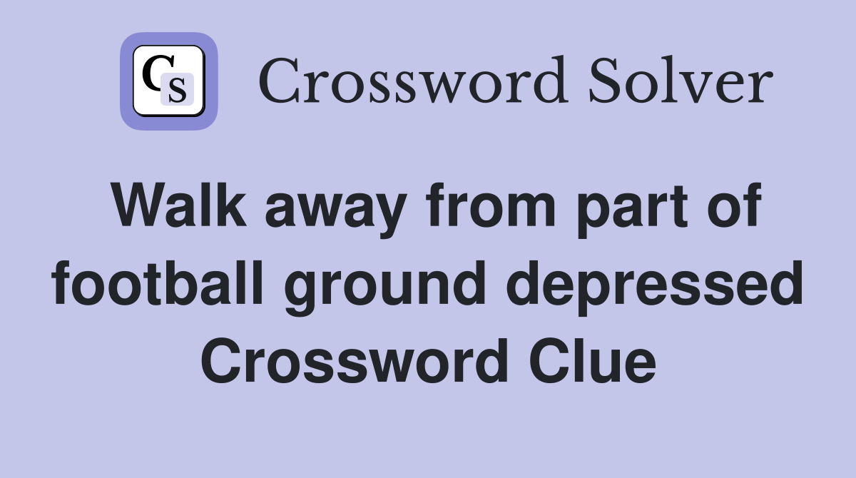 Walk away from part of football ground depressed Crossword Clue