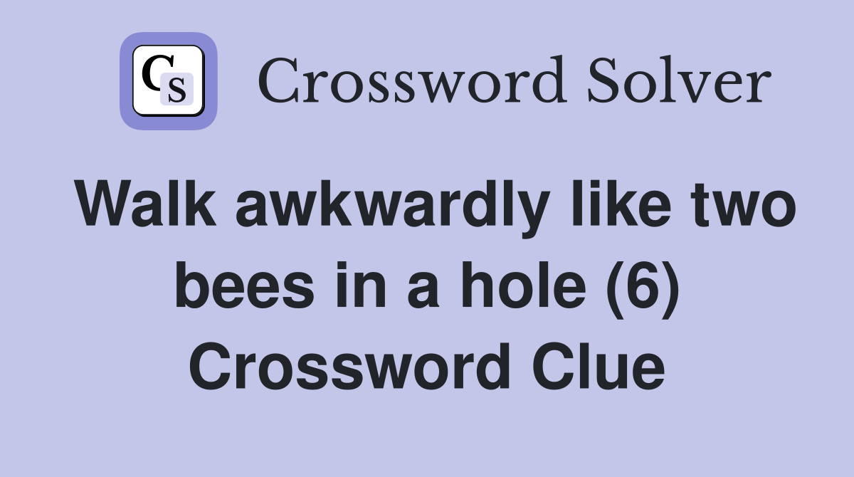Walk awkwardly like two bees in a hole (6) Crossword Clue