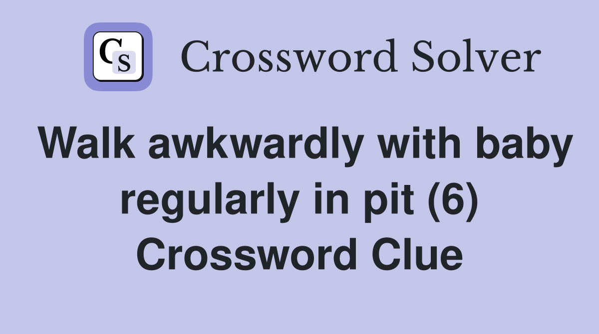 Walk awkwardly with baby regularly in pit (6) Crossword Clue