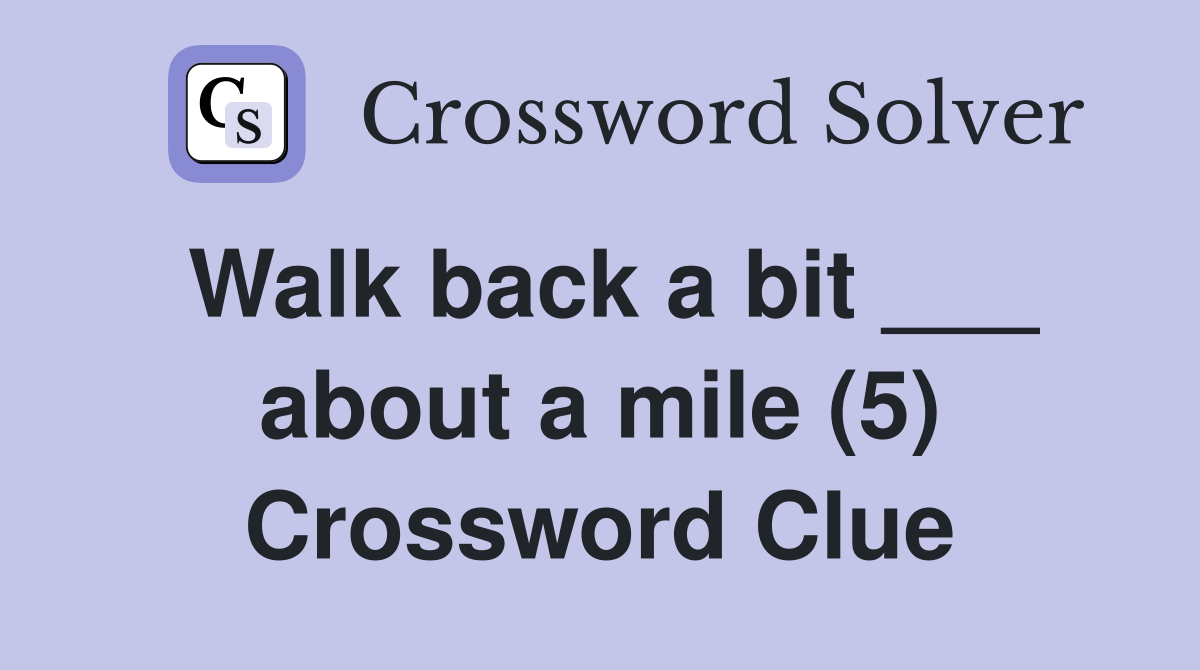 Walk back a bit ___ about a mile (5) Crossword Clue