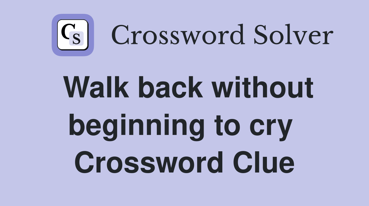 Walk back without beginning to cry  Crossword Clue