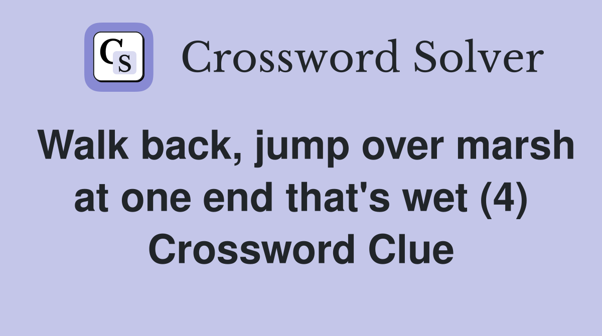 Walk back, jump over marsh at one end that's wet (4) Crossword Clue