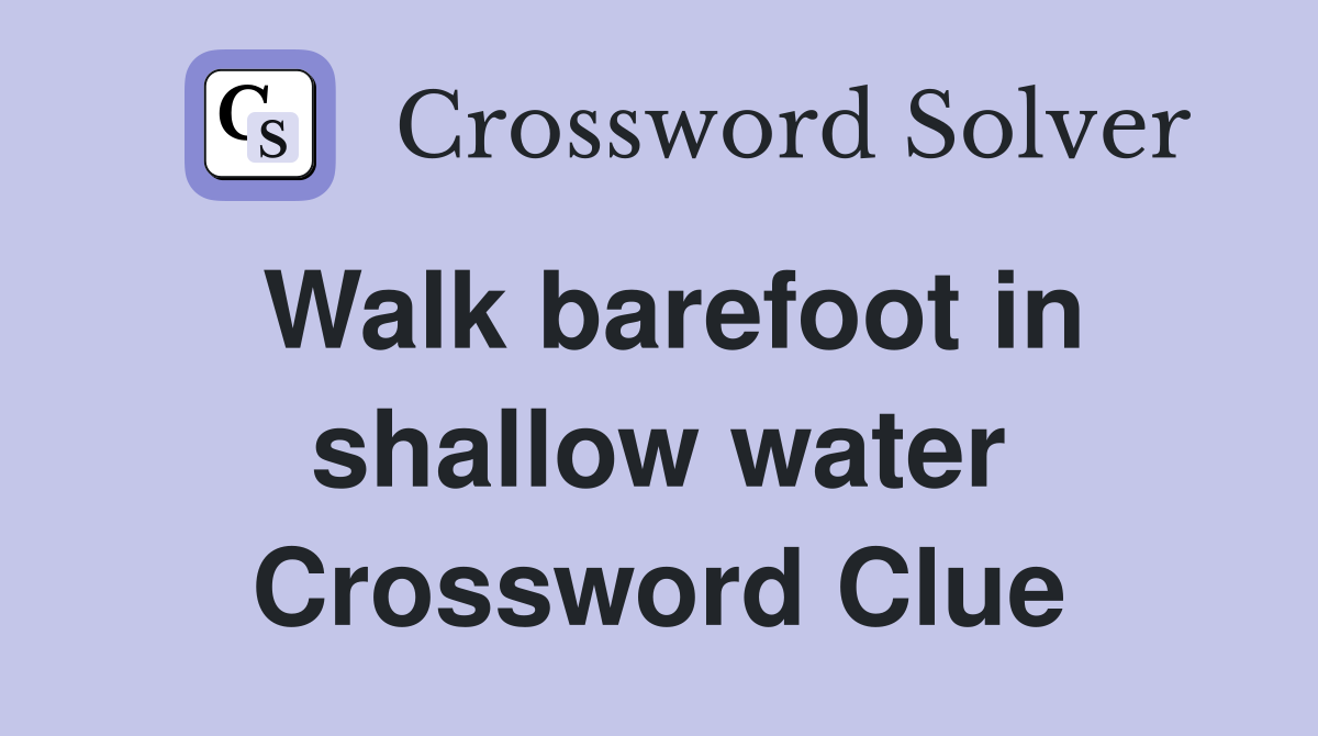 Walk barefoot in shallow water Crossword Clue