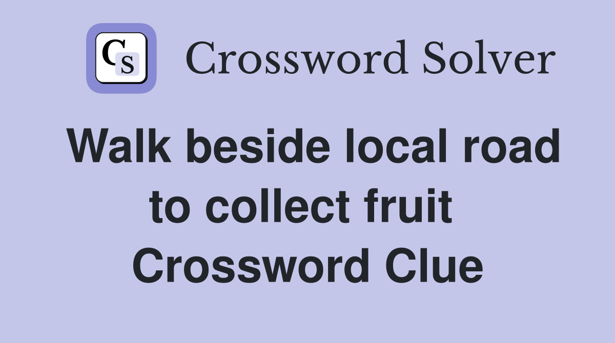 Walk beside local road to collect fruit  Crossword Clue