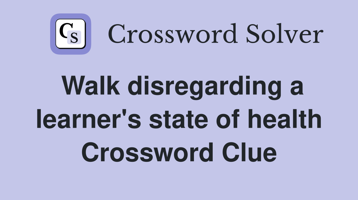 Walk disregarding a learner's state of health Crossword Clue