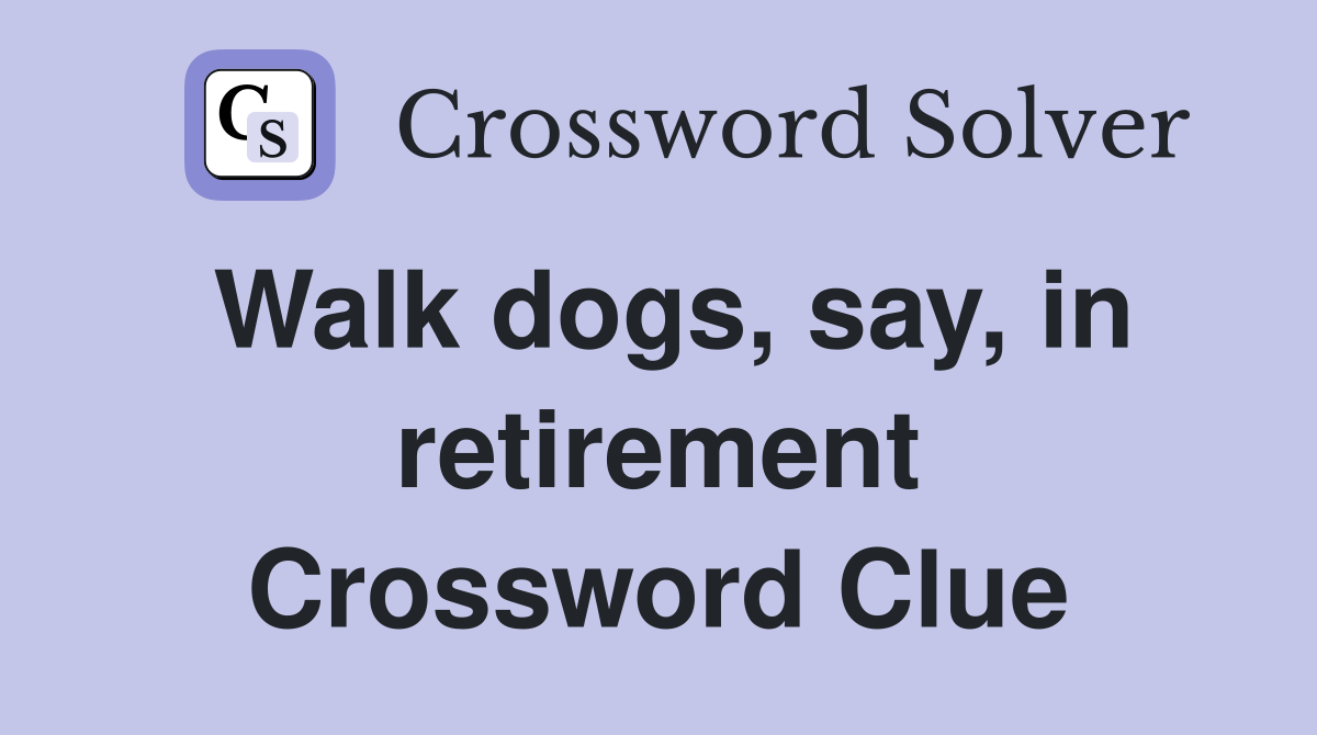 Walk dogs, say, in retirement Crossword Clue