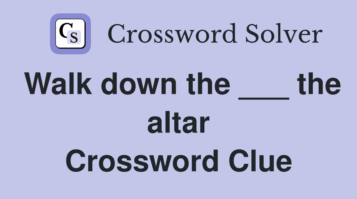 Walk down the ___ the altar Crossword Clue