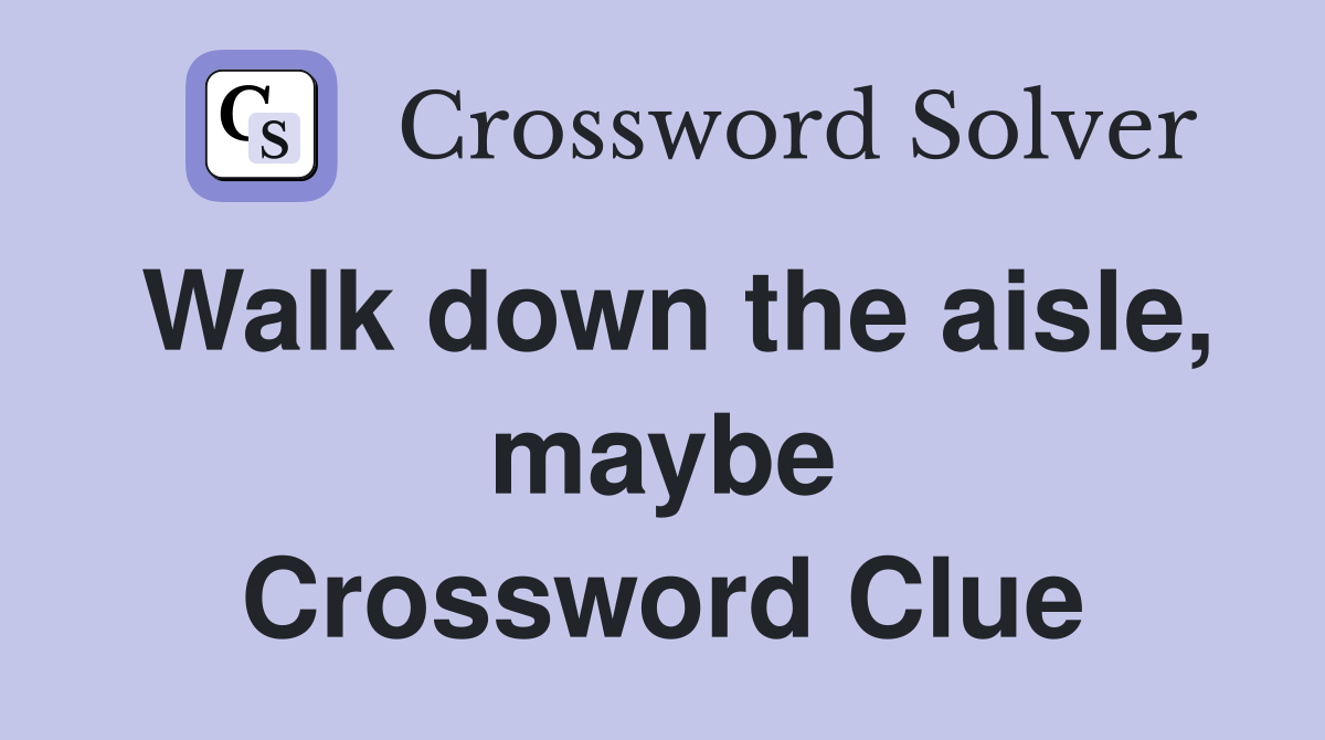 Walk down the aisle, maybe Crossword Clue