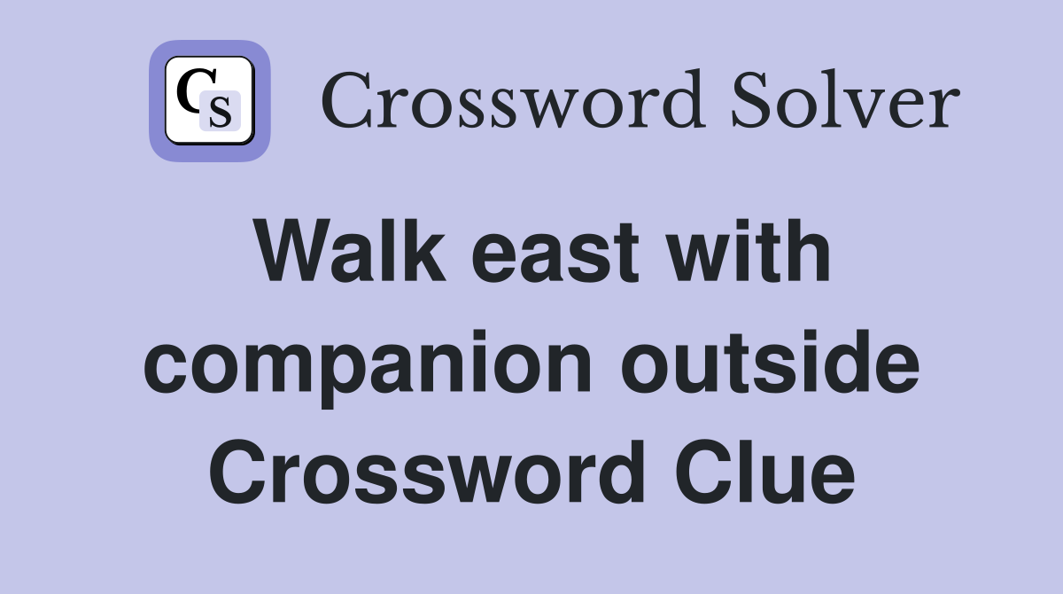 Walk east with companion outside Crossword Clue