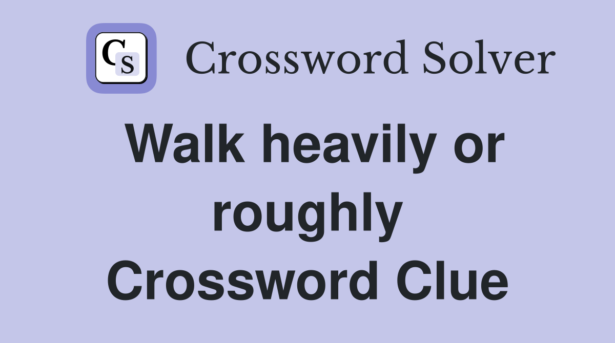 Walk heavily or roughly Crossword Clue