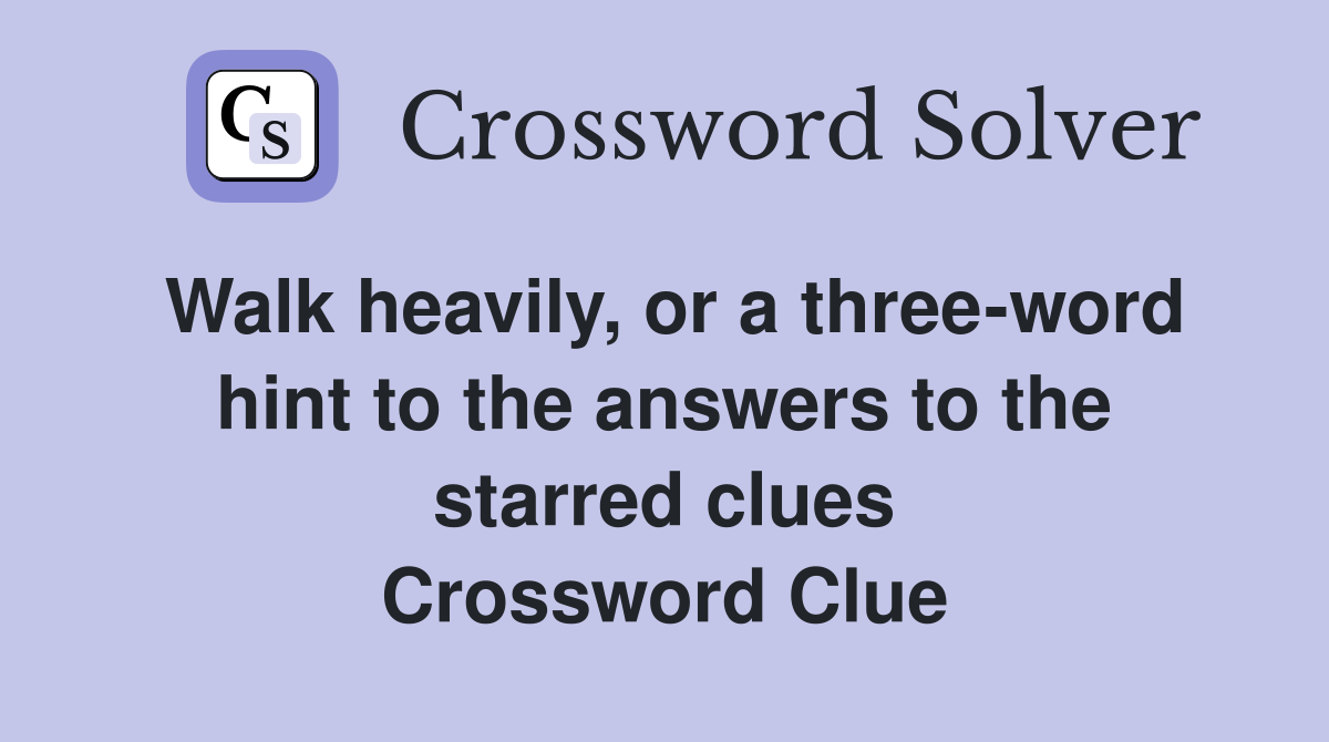 Walk heavily, or a three-word hint to the answers to the starred clues Crossword Clue