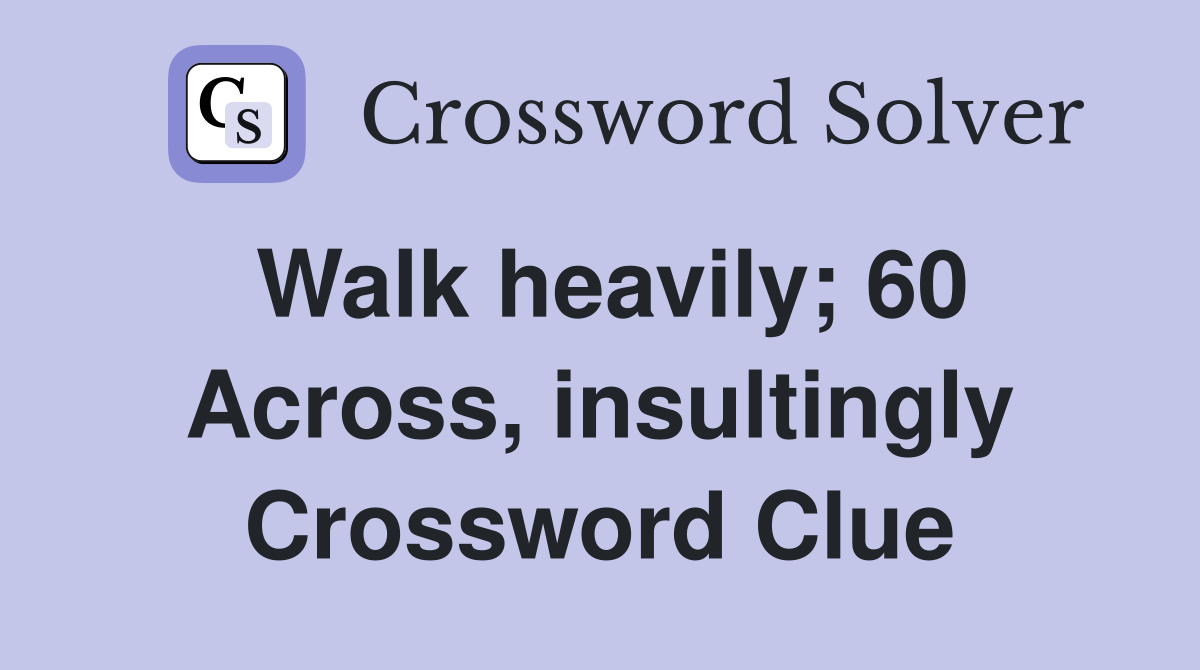Walk heavily; 60 Across, insultingly Crossword Clue