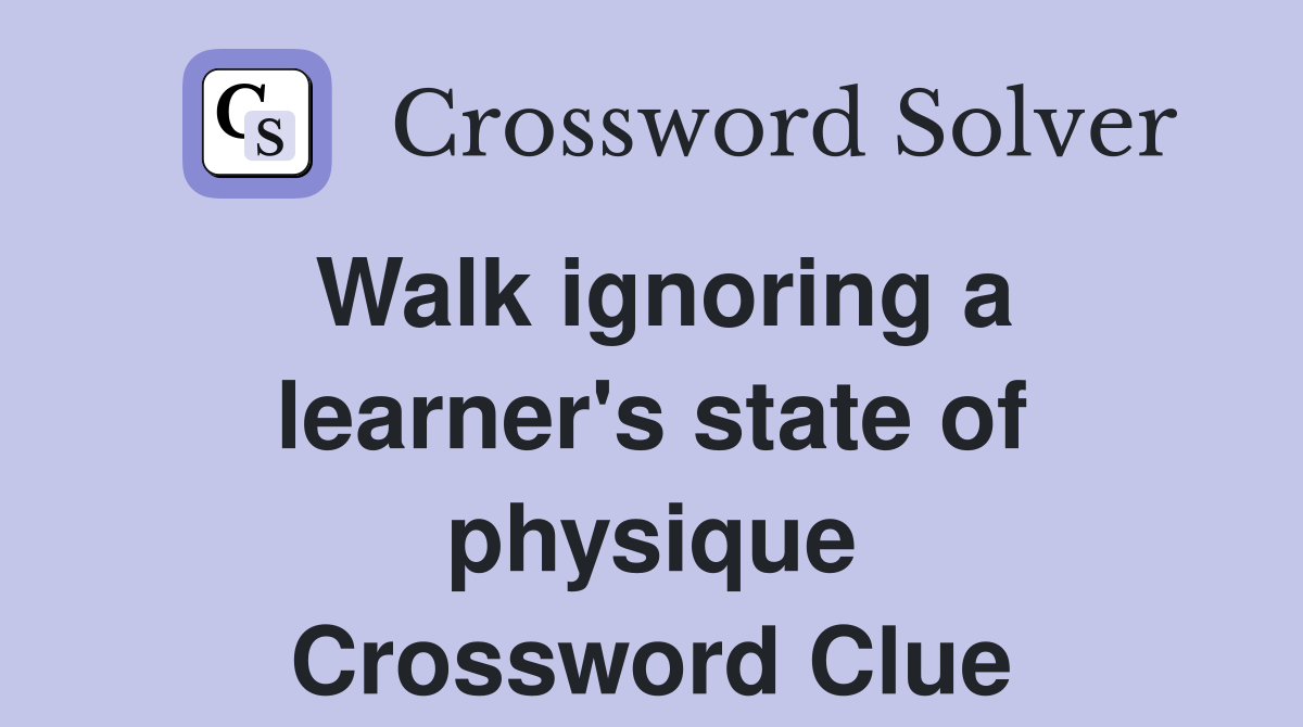 Walk ignoring a learner's state of physique Crossword Clue