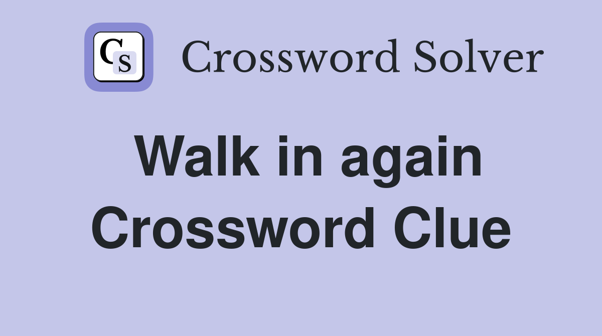 Walk in again Crossword Clue