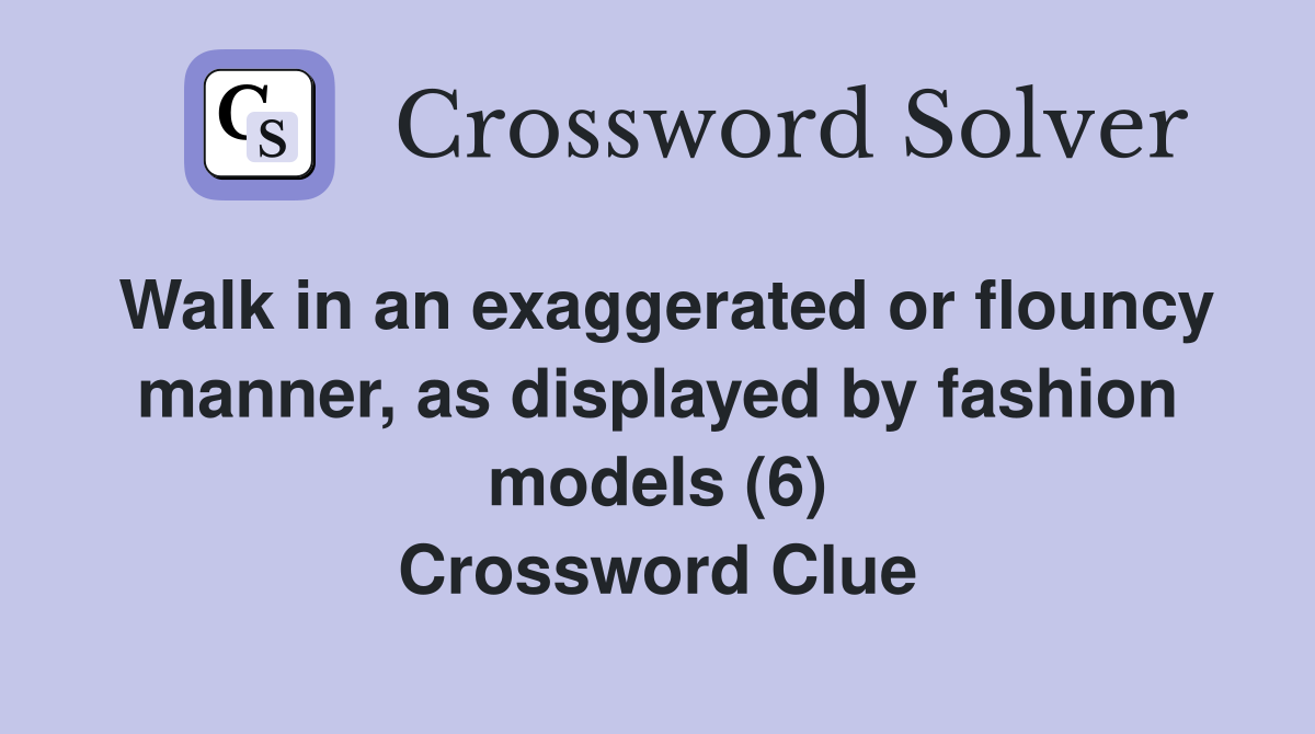 Walk in an exaggerated or flouncy manner, as displayed by fashion models (6) Crossword Clue