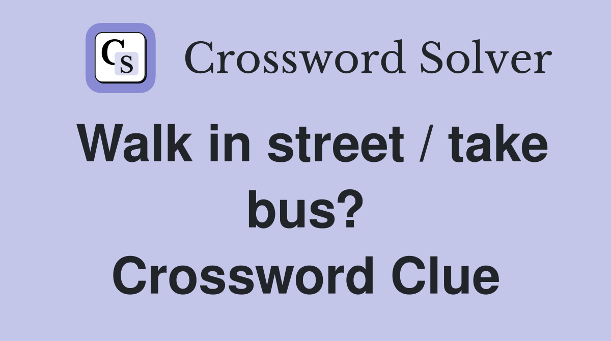 Walk in street / take bus? Crossword Clue