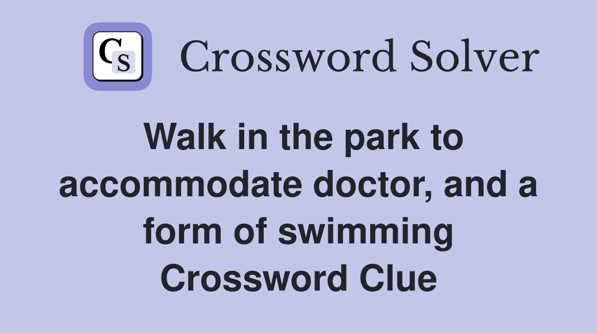 Walk in the park to accommodate doctor, and a form of swimming Crossword Clue