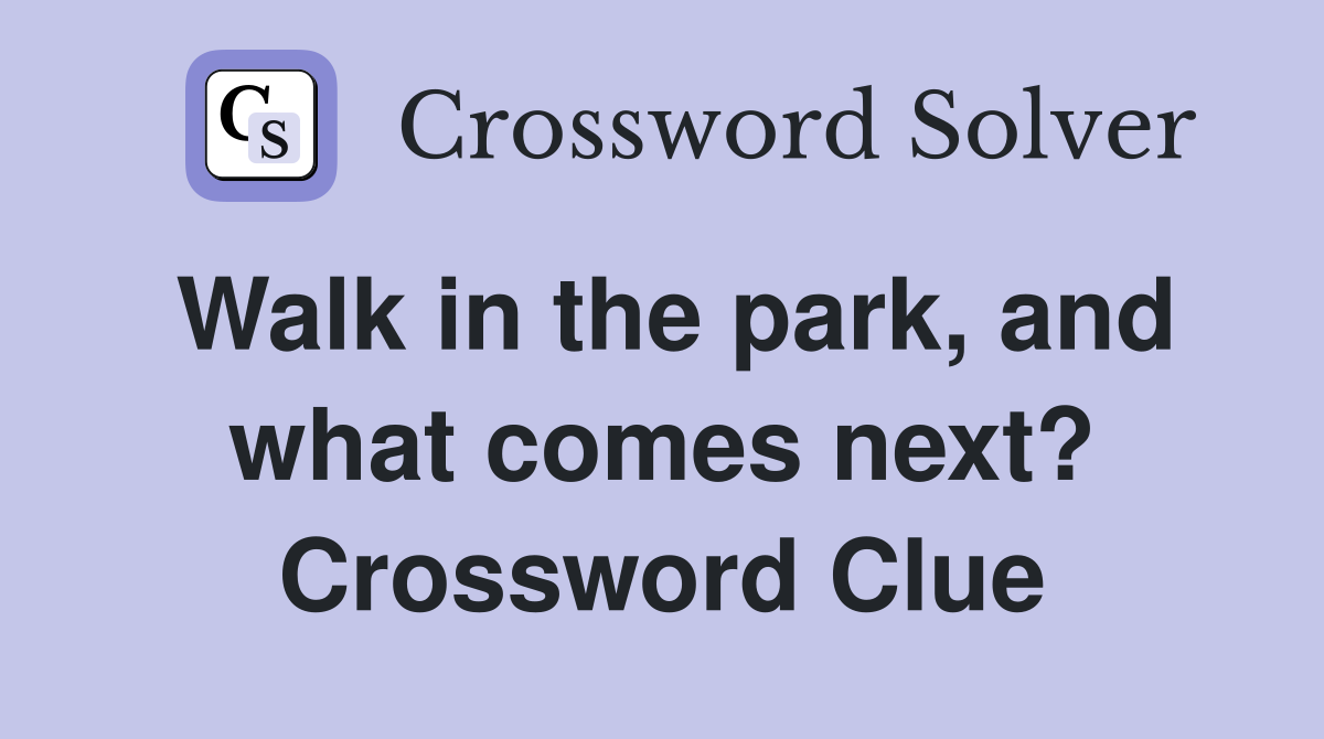 Walk in the park, and what comes next? Crossword Clue