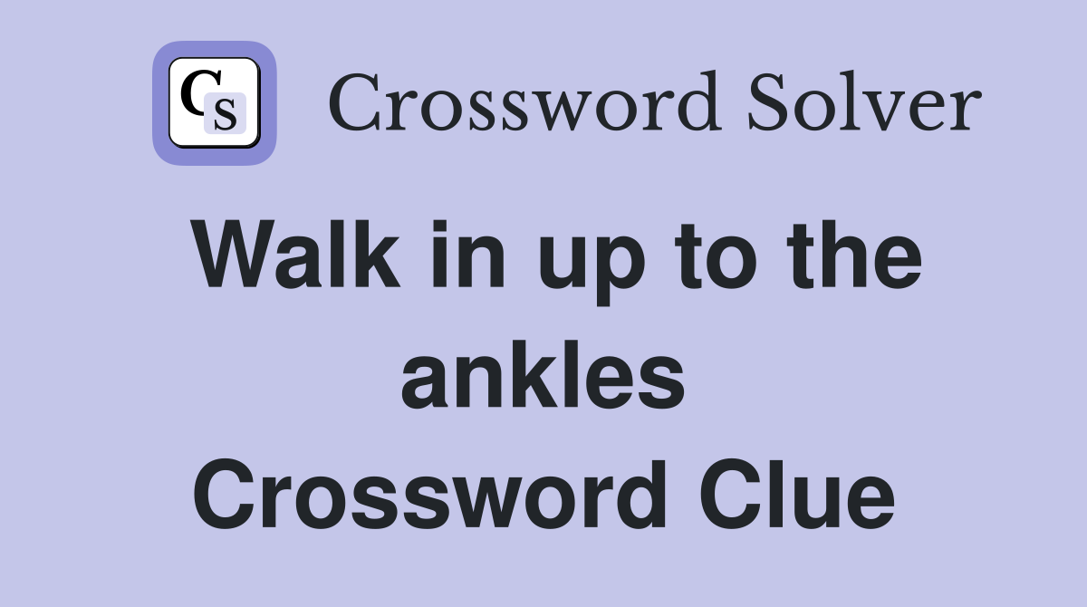 Walk in up to the ankles Crossword Clue