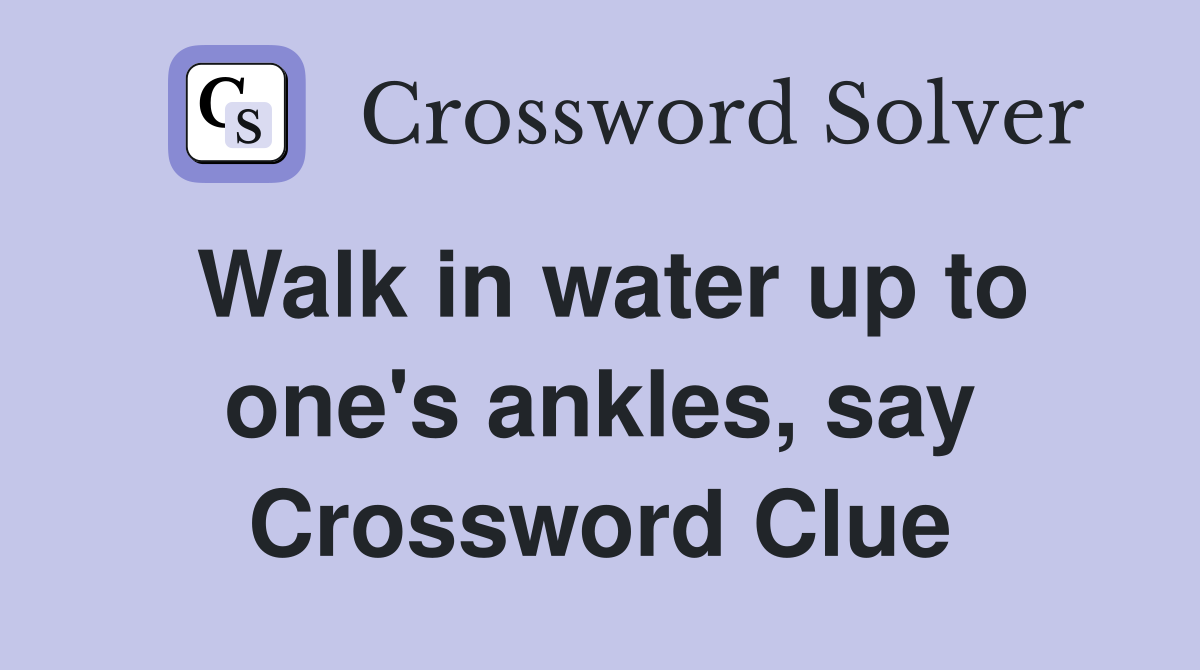 Walk in water up to one's ankles, say Crossword Clue