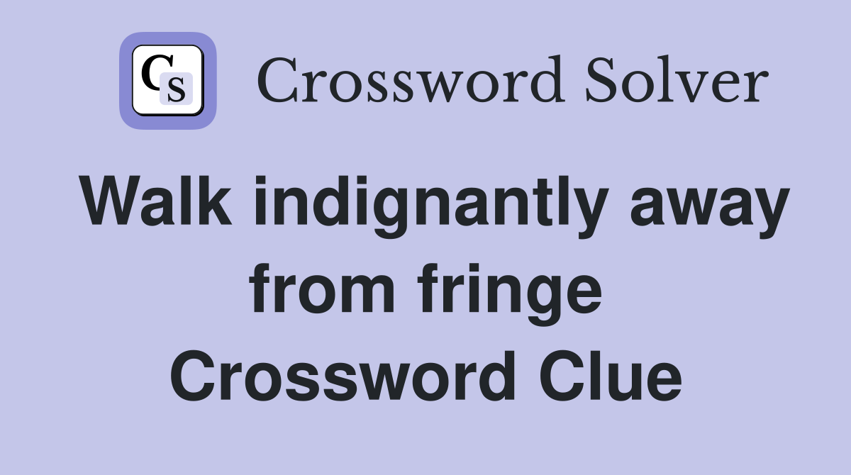 Walk indignantly away from fringe Crossword Clue