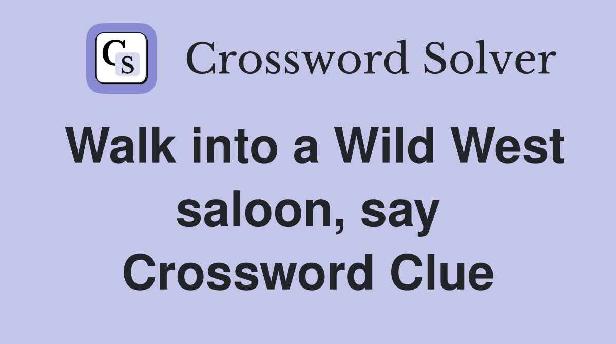 Walk into a Wild West saloon, say Crossword Clue