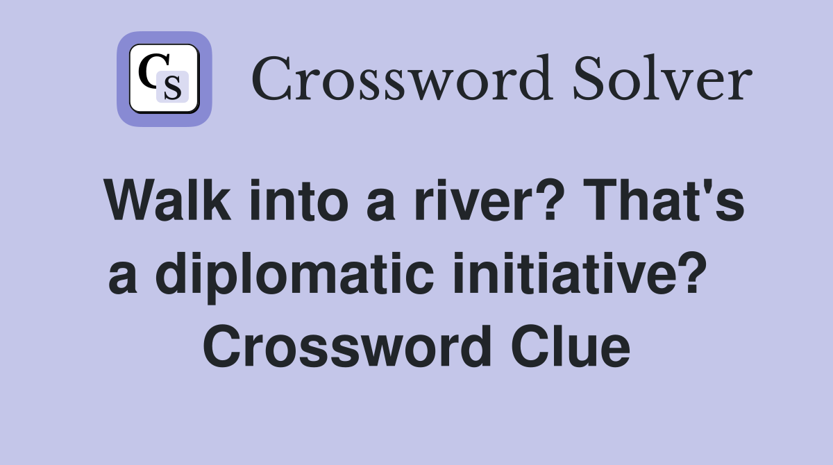 Walk into a river? That's a diplomatic initiative?  Crossword Clue