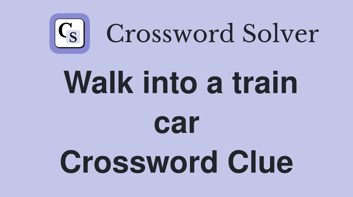 Walk into a train car Crossword Clue