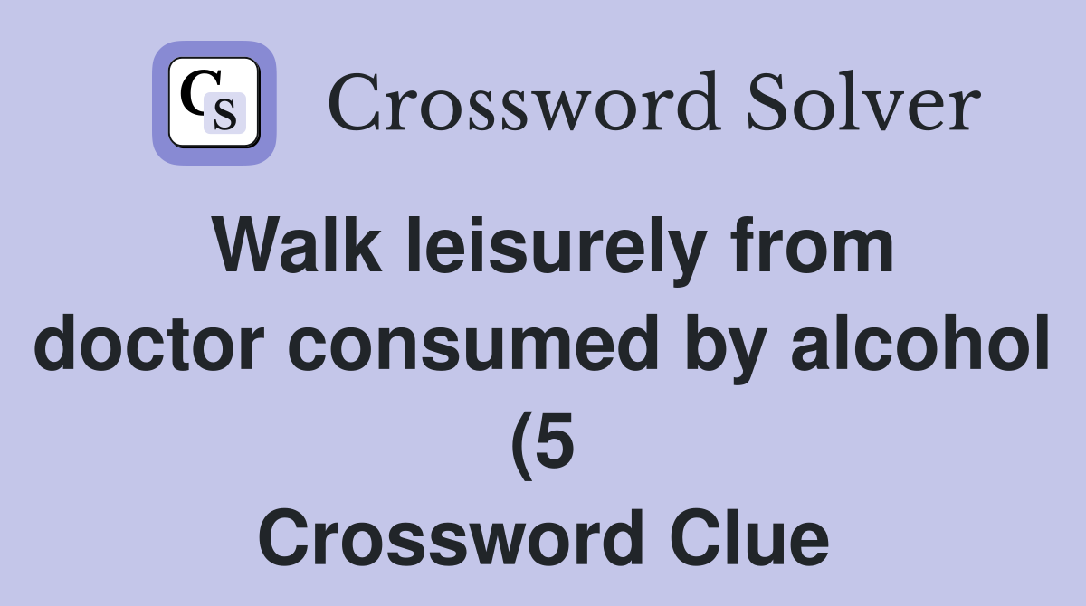 Walk leisurely from doctor consumed by alcohol (5) Crossword Clue Walk leisurely from doctor consumed by alcohol (5) Crossword Clue