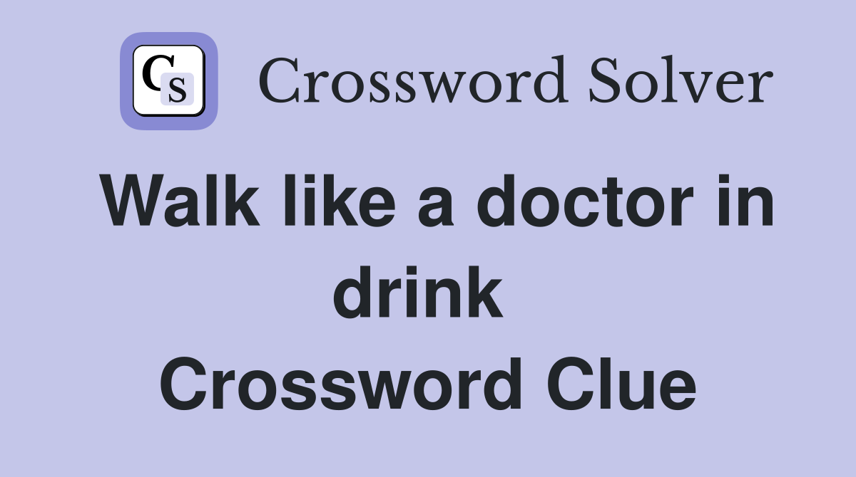Walk like a doctor in drink  Crossword Clue