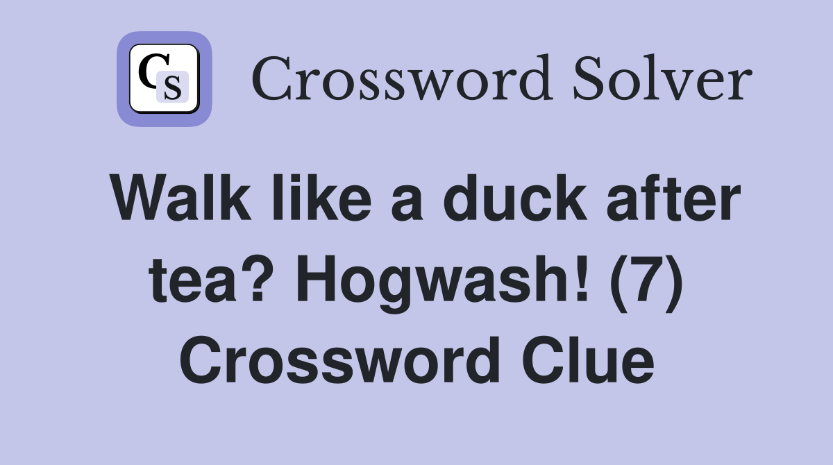 Walk like a duck after tea? Hogwash! (7) Crossword Clue