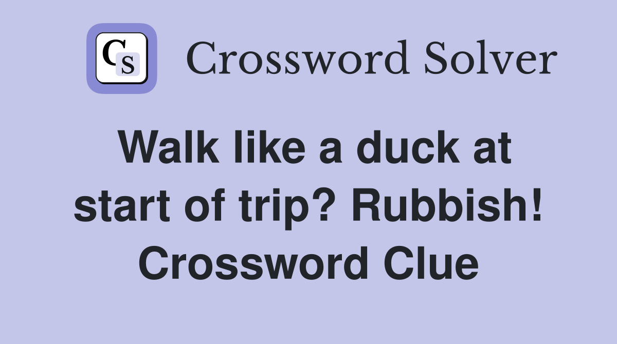 Walk like a duck at start of trip? Rubbish! Crossword Clue
