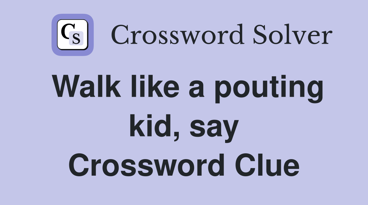 Walk like a pouting kid, say Crossword Clue