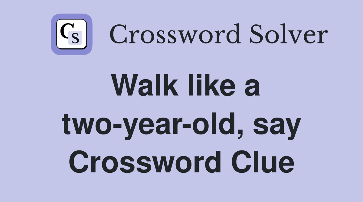 Walk like a two-year-old, say Crossword Clue