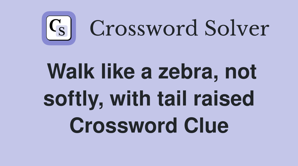 Walk like a zebra, not softly, with tail raised Crossword Clue