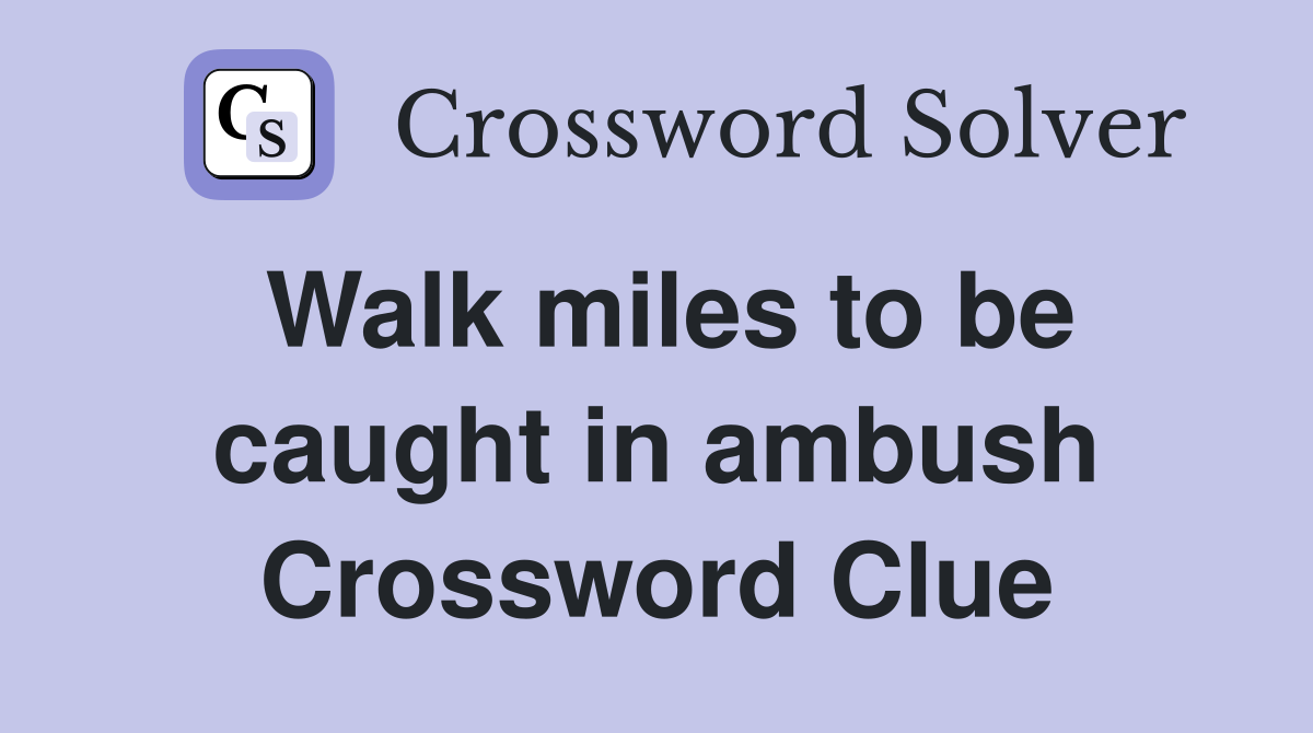 Walk miles to be caught in ambush Crossword Clue