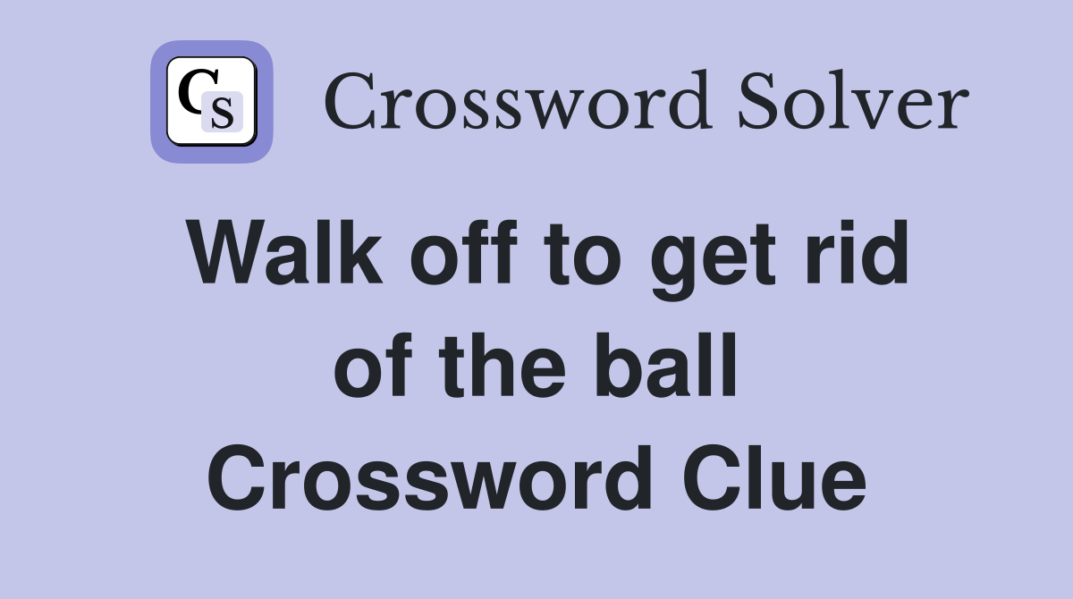 Walk off to get rid of the ball Crossword Clue