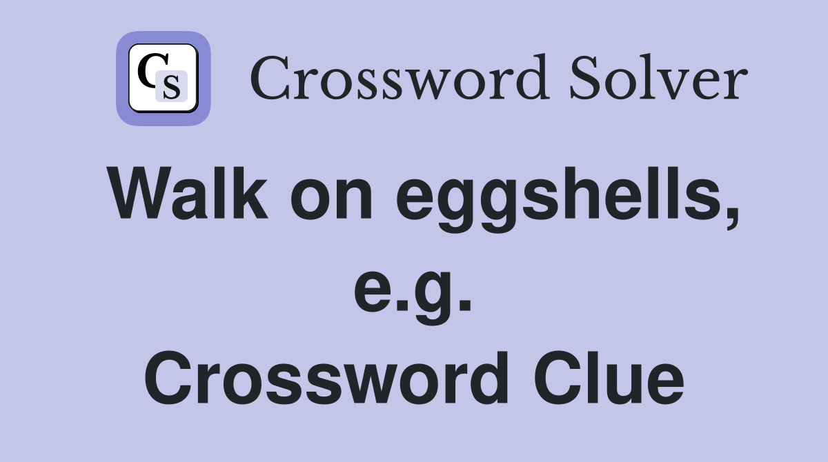 Walk on eggshells, e.g. Crossword Clue