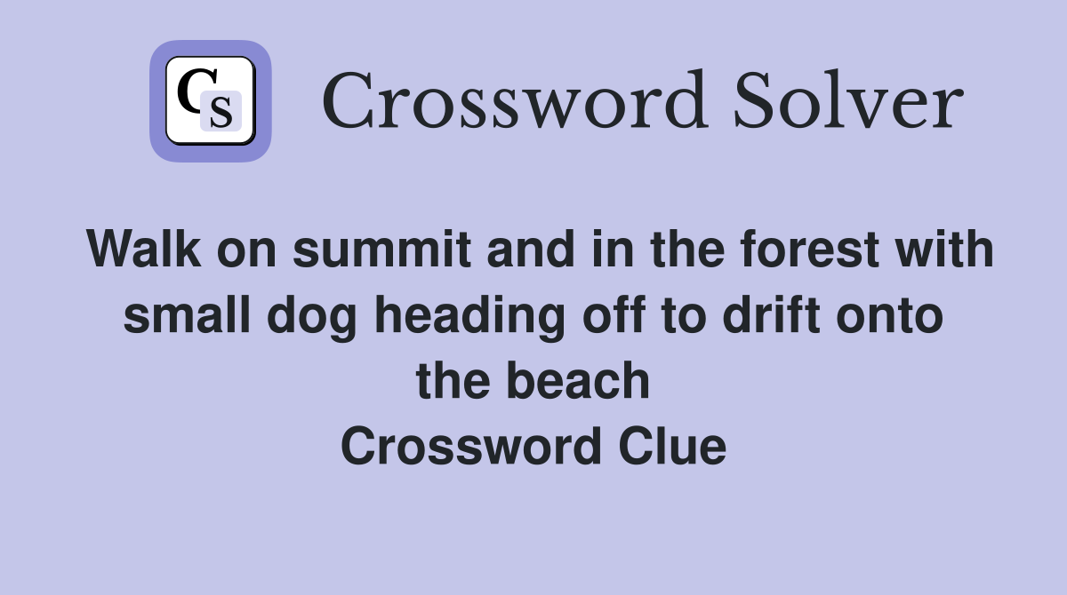 Walk on summit and in the forest with small dog heading off to drift onto the beach Crossword Clue