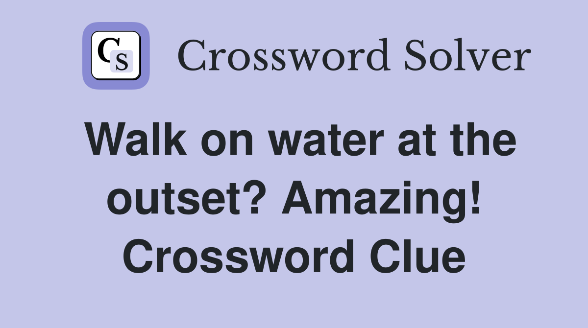 Walk on water at the outset? Amazing! Crossword Clue