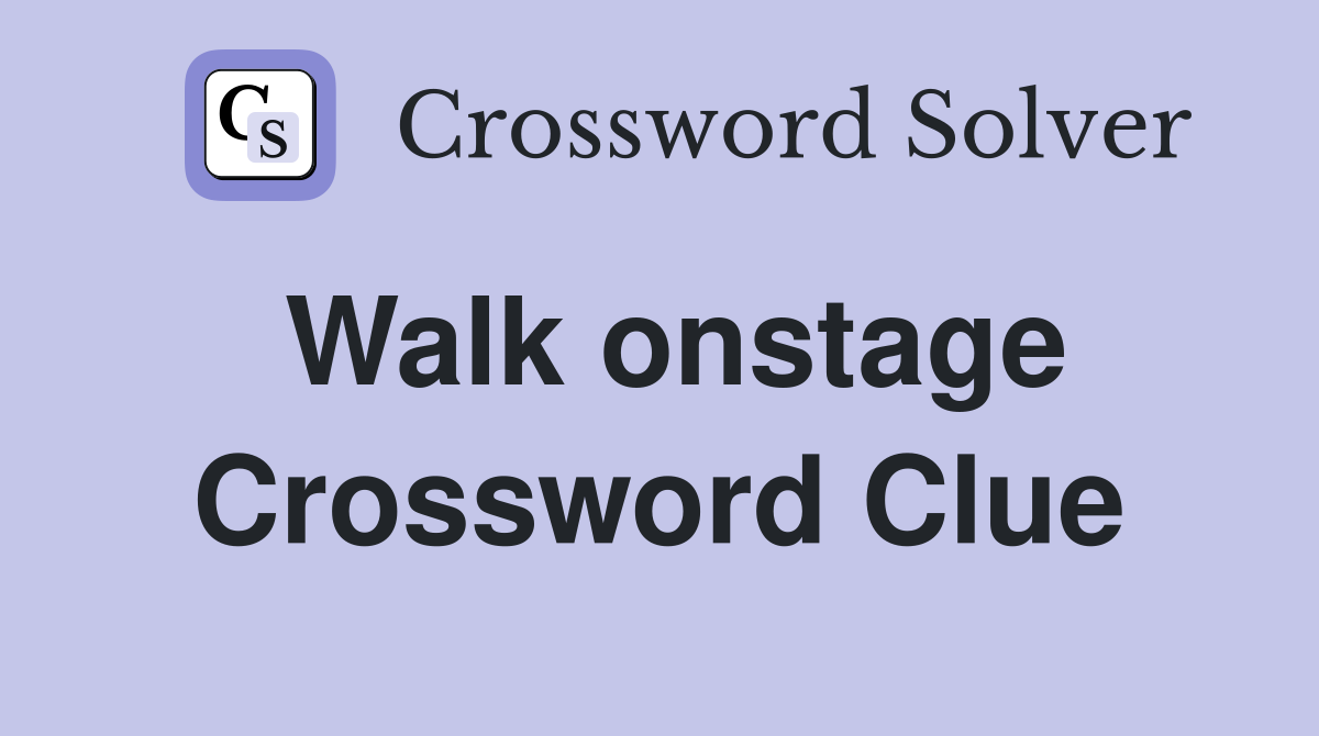 Walk onstage Crossword Clue