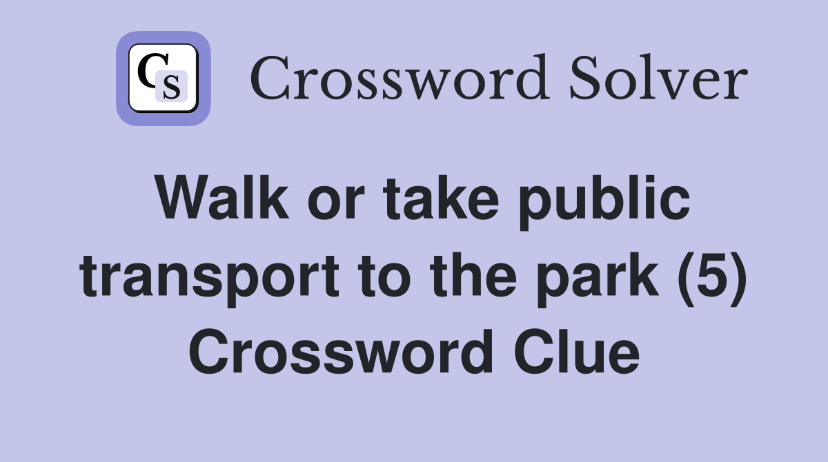 Walk or take public transport to the park (5) Crossword Clue