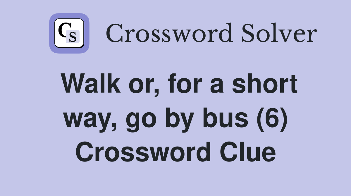 Walk or, for a short way, go by bus (6) Crossword Clue