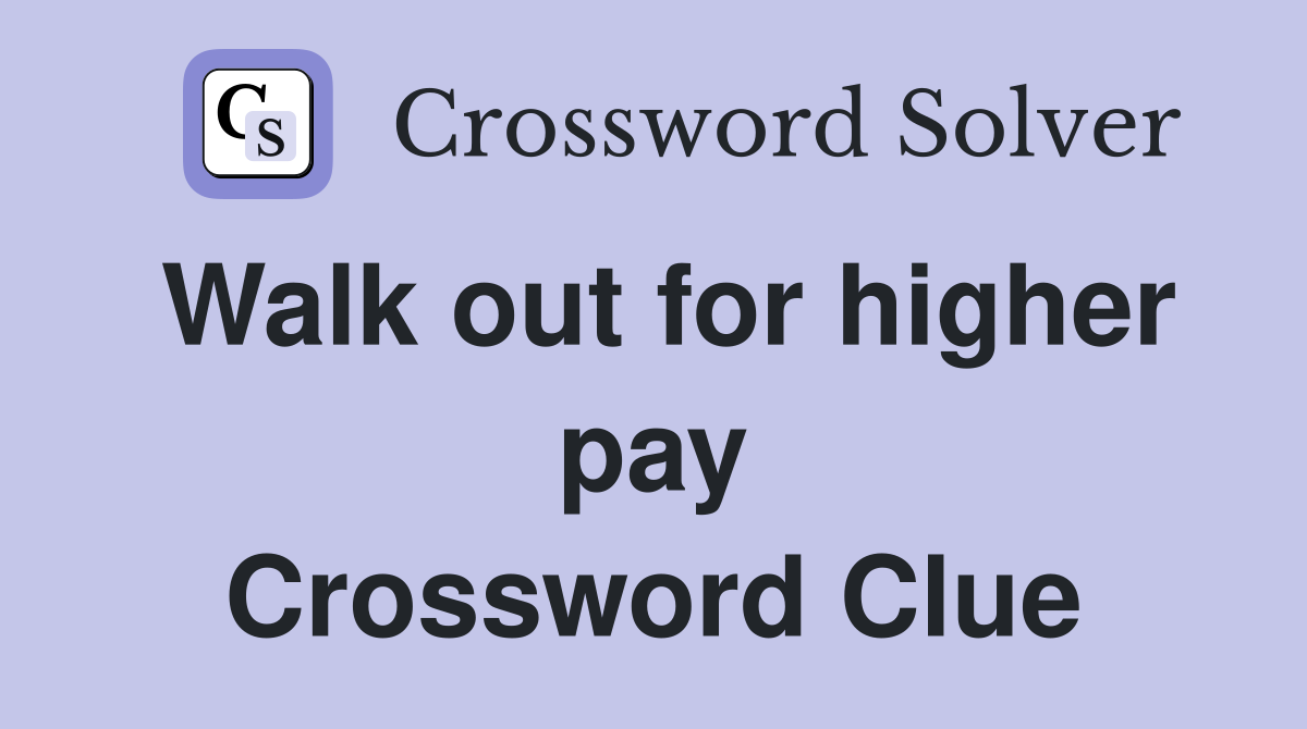 Walk out for higher pay Crossword Clue