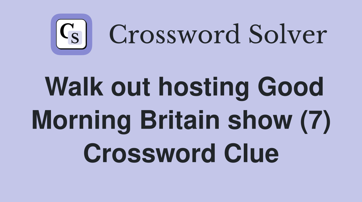 Walk out hosting Good Morning Britain show (7) Crossword Clue