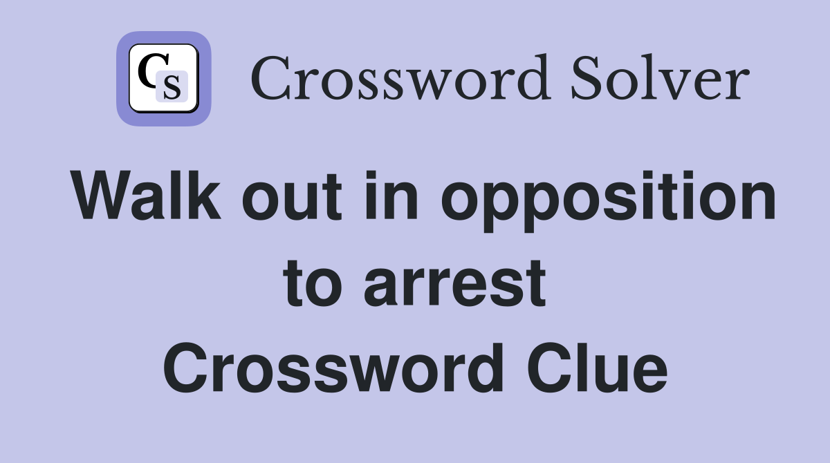 Walk out in opposition to arrest Crossword Clue