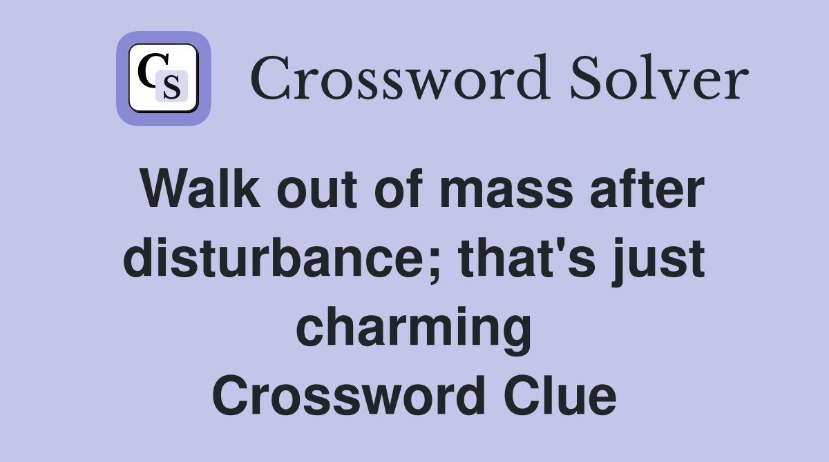 Walk out of mass after disturbance; that's just charming Crossword Clue