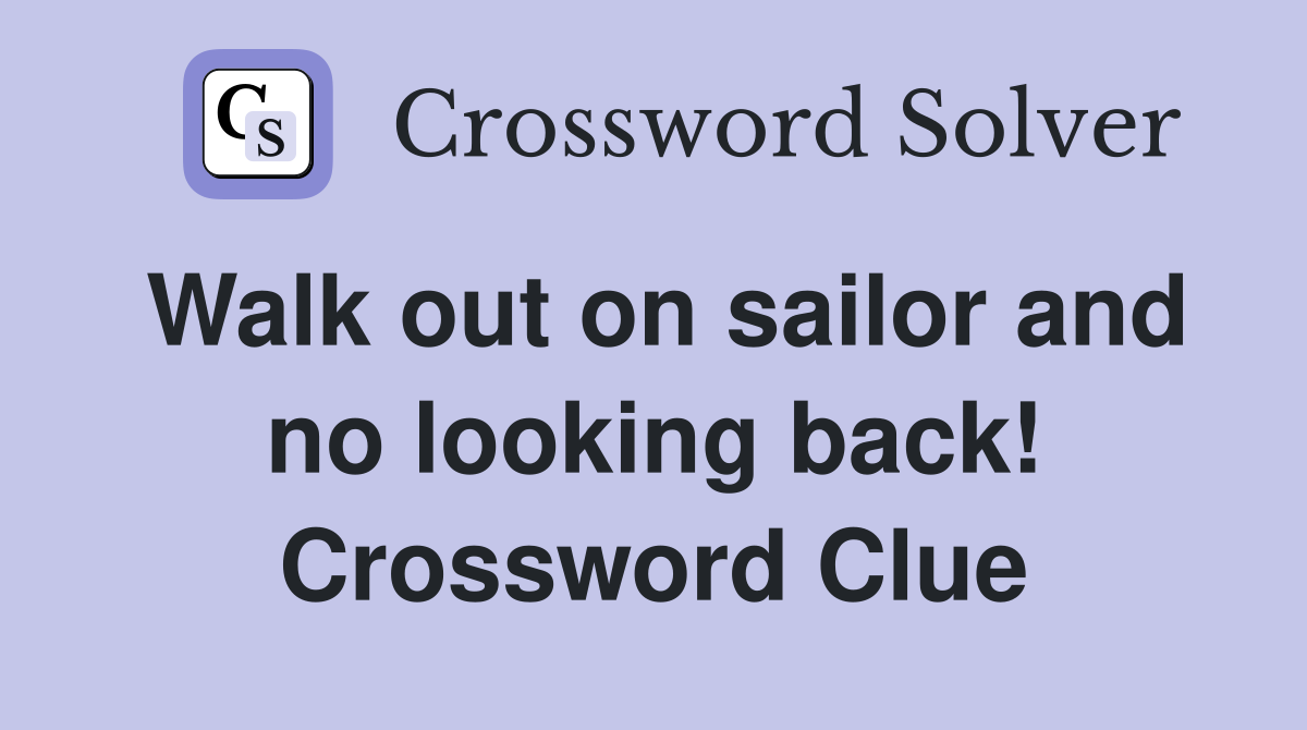 Walk out on sailor and no looking back! Crossword Clue